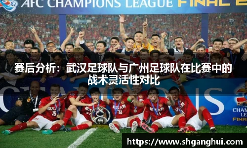 赛后分析：武汉足球队与广州足球队在比赛中的战术灵活性对比